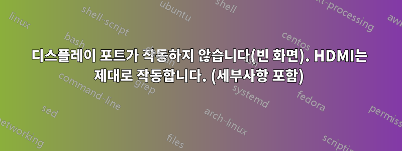 디스플레이 포트가 작동하지 않습니다(빈 화면). HDMI는 제대로 작동합니다. (세부사항 포함)