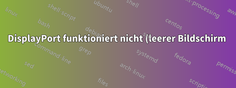 DisplayPort funktioniert nicht (leerer Bildschirm), HDMI funktioniert einwandfrei. (Details enthalten)