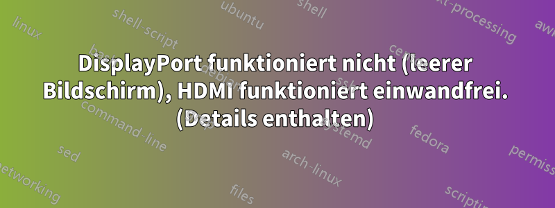 DisplayPort funktioniert nicht (leerer Bildschirm), HDMI funktioniert einwandfrei. (Details enthalten)