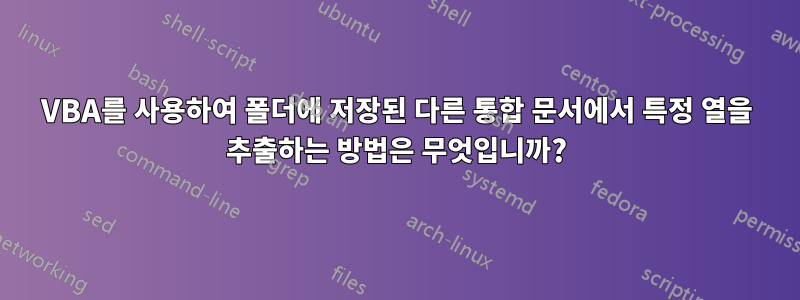 VBA를 사용하여 폴더에 저장된 다른 통합 문서에서 특정 열을 추출하는 방법은 무엇입니까?