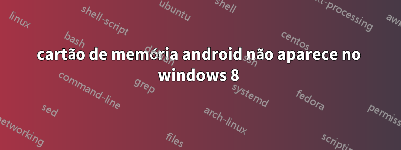 cartão de memória android não aparece no windows 8