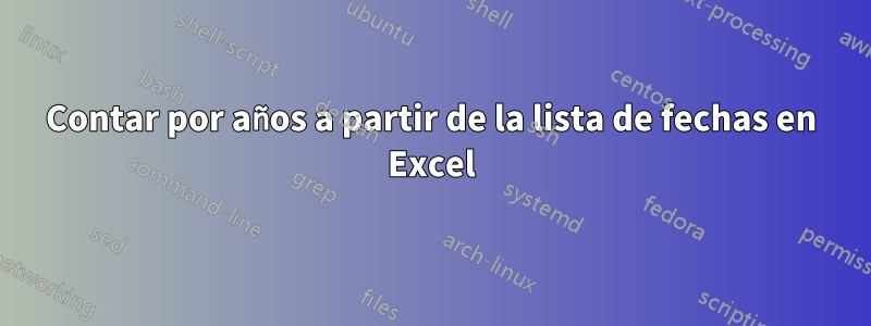 Contar por años a partir de la lista de fechas en Excel