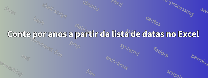 Conte por anos a partir da lista de datas no Excel