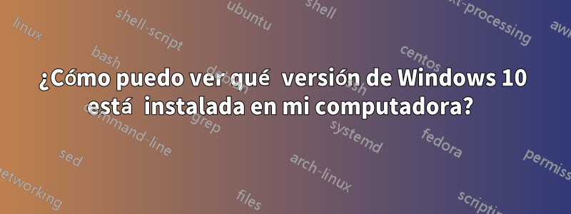 ¿Cómo puedo ver qué versión de Windows 10 está instalada en mi computadora? 