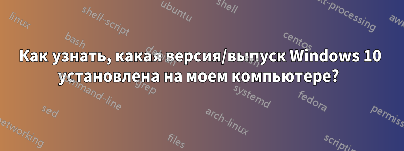 Как узнать, какая версия/выпуск Windows 10 установлена ​​на моем компьютере? 