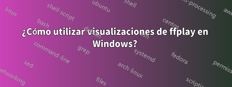 ¿Cómo utilizar visualizaciones de ffplay en Windows?