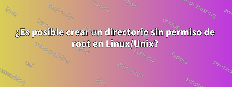 ¿Es posible crear un directorio sin permiso de root en Linux/Unix?