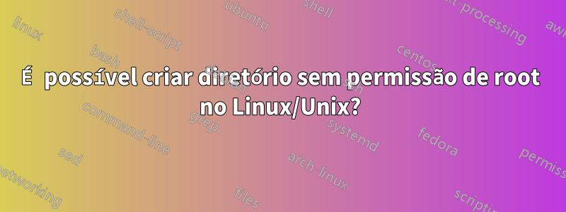 É possível criar diretório sem permissão de root no Linux/Unix?