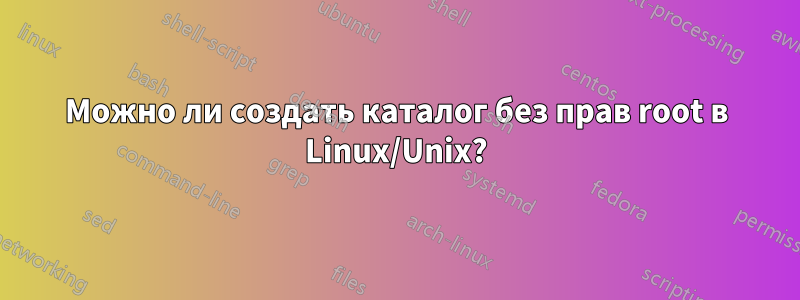 Можно ли создать каталог без прав root в Linux/Unix?