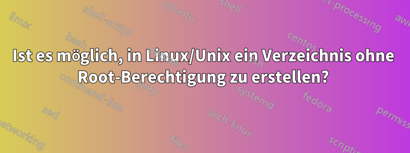 Ist es möglich, in Linux/Unix ein Verzeichnis ohne Root-Berechtigung zu erstellen?