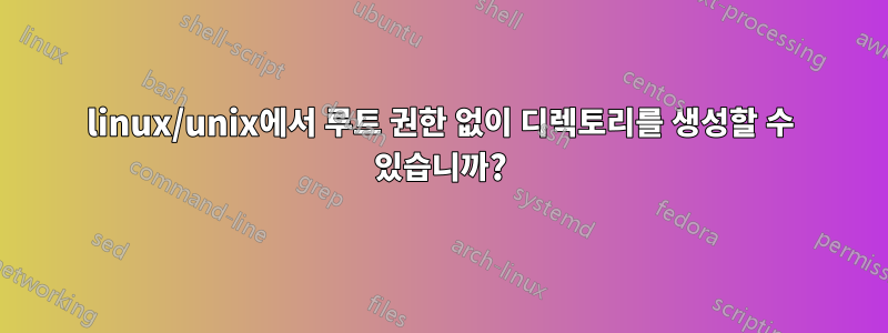 linux/unix에서 루트 권한 없이 디렉토리를 생성할 수 있습니까?