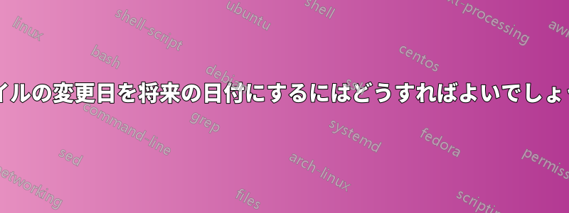 ファイルの変更日を将来の日付にするにはどうすればよいでしょうか?