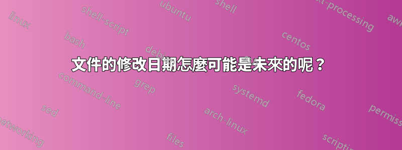 文件的修改日期怎麼可能是未來的呢？