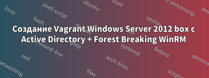 Создание Vagrant Windows Server 2012 box с Active Directory + Forest Breaking WinRM