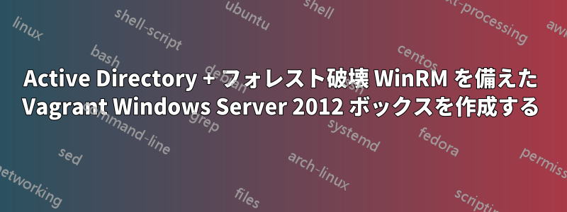 Active Directory + フォレスト破壊 WinRM を備えた Vagrant Windows Server 2012 ボックスを作成する