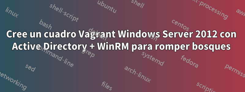 Cree un cuadro Vagrant Windows Server 2012 con Active Directory + WinRM para romper bosques