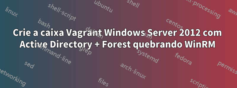 Crie a caixa Vagrant Windows Server 2012 com Active Directory + Forest quebrando WinRM