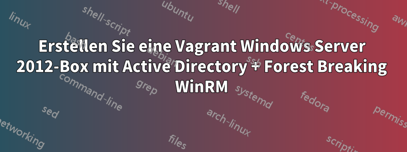 Erstellen Sie eine Vagrant Windows Server 2012-Box mit Active Directory + Forest Breaking WinRM