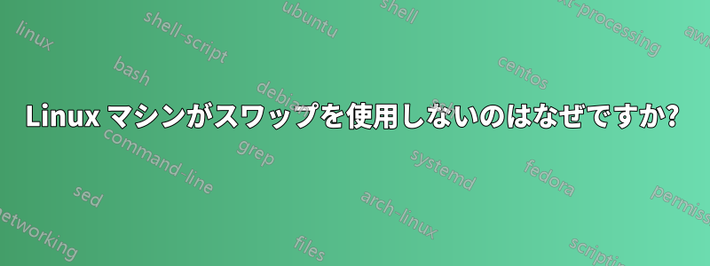 Linux マシンがスワップを使用しないのはなぜですか?