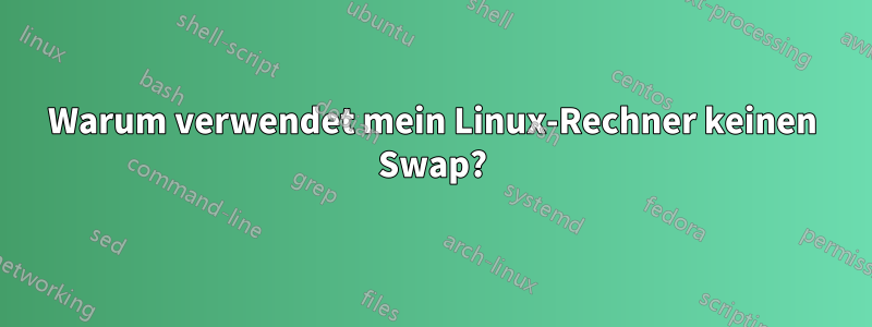 Warum verwendet mein Linux-Rechner keinen Swap?