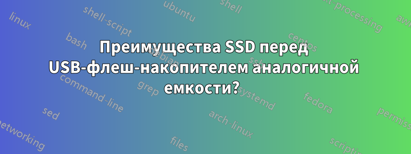 Преимущества SSD перед USB-флеш-накопителем аналогичной емкости? 