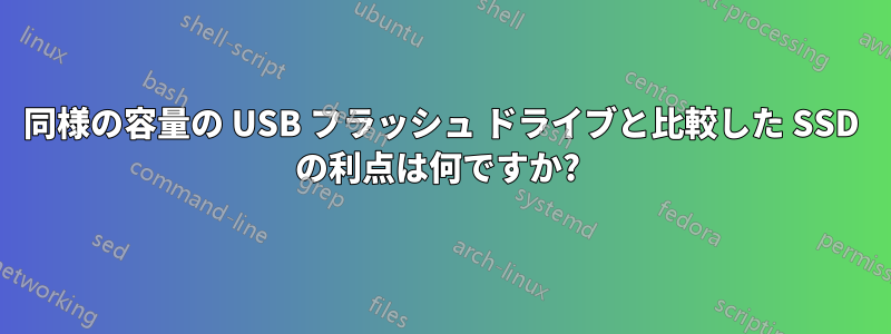 同様の容量の USB フラッシュ ドライブと比較した SSD の利点は何ですか? 