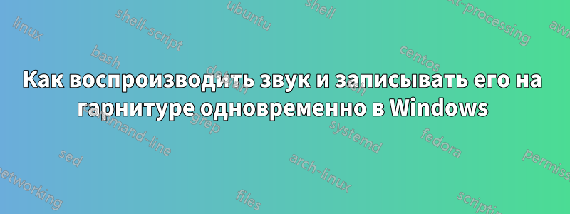 Как воспроизводить звук и записывать его на гарнитуре одновременно в Windows