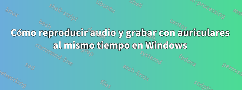 Cómo reproducir audio y grabar con auriculares al mismo tiempo en Windows