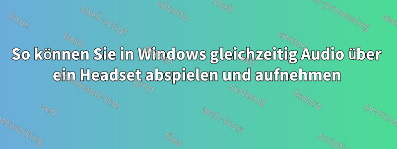 So können Sie in Windows gleichzeitig Audio über ein Headset abspielen und aufnehmen