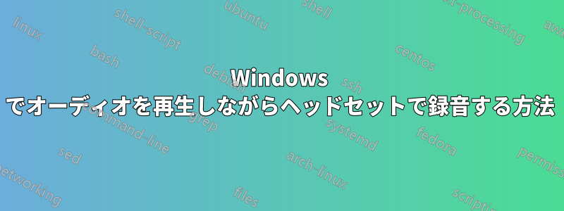 Windows でオーディオを再生しながらヘッドセットで録音する方法