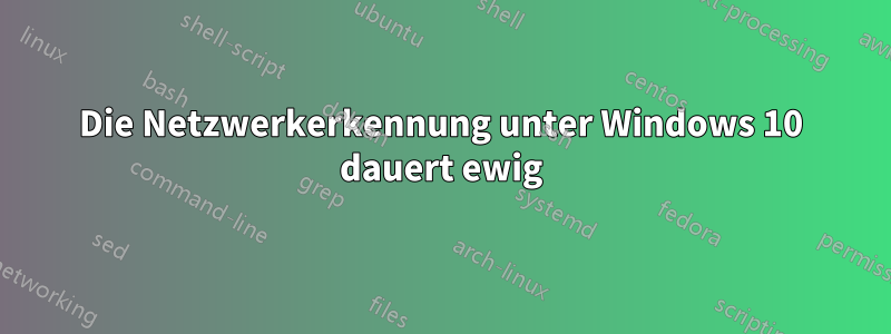 Die Netzwerkerkennung unter Windows 10 dauert ewig