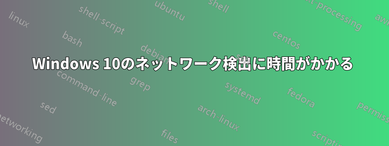 Windows 10のネットワーク検出に時間がかかる