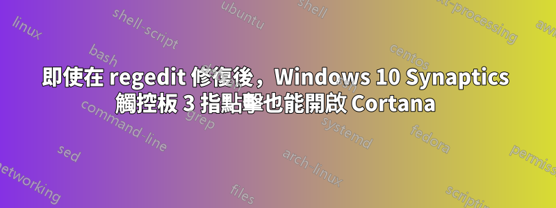 即使在 regedit 修復後，Windows 10 Synaptics 觸控板 3 指點擊也能開啟 Cortana