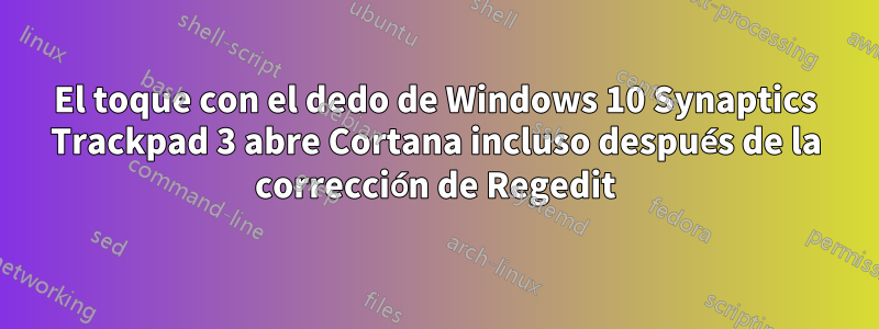 El toque con el dedo de Windows 10 Synaptics Trackpad 3 abre Cortana incluso después de la corrección de Regedit