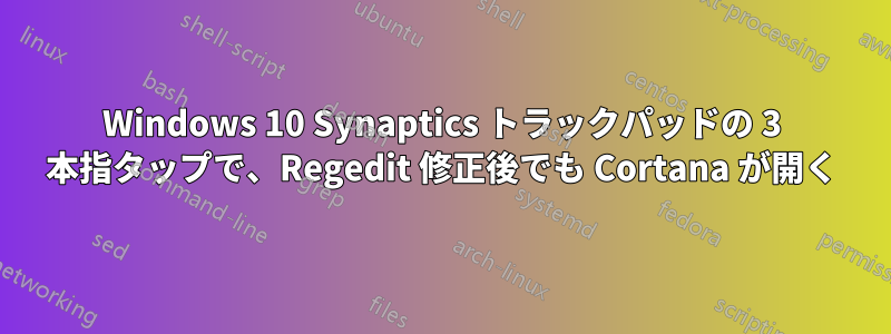 Windows 10 Synaptics トラックパッドの 3 本指タップで、Regedit 修正後でも Cortana が開く