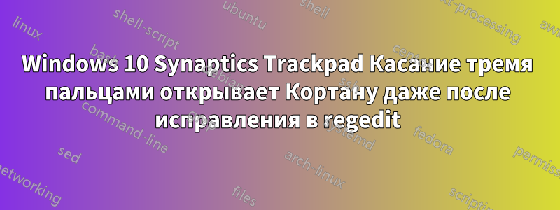 Windows 10 Synaptics Trackpad Касание тремя пальцами открывает Кортану даже после исправления в regedit