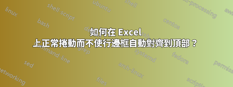 如何在 Excel 上正常捲動而不使行邊框自動對齊到頂部？