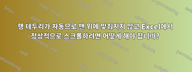 행 테두리가 자동으로 맨 위에 맞춰지지 않고 Excel에서 정상적으로 스크롤하려면 어떻게 해야 합니까?