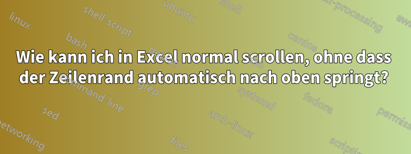 Wie kann ich in Excel normal scrollen, ohne dass der Zeilenrand automatisch nach oben springt?