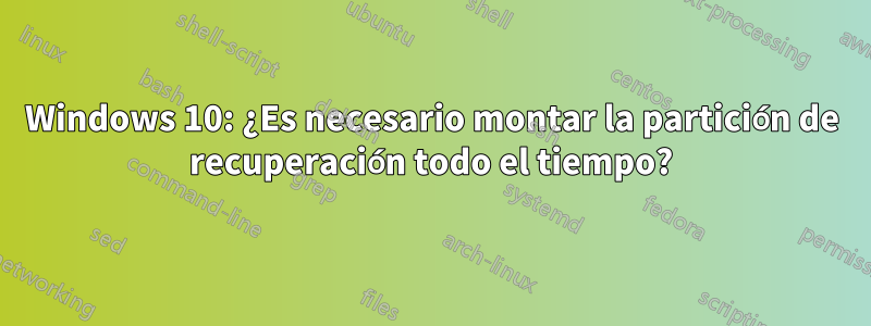 Windows 10: ¿Es necesario montar la partición de recuperación todo el tiempo?