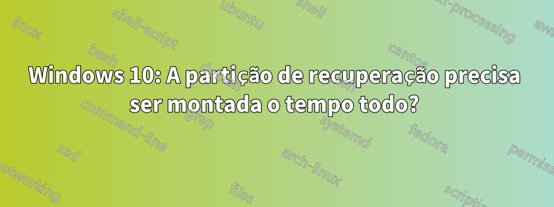 Windows 10: A partição de recuperação precisa ser montada o tempo todo?