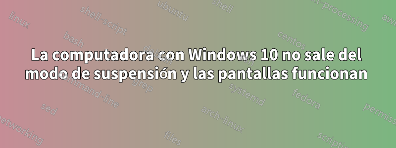 La computadora con Windows 10 no sale del modo de suspensión y las pantallas funcionan