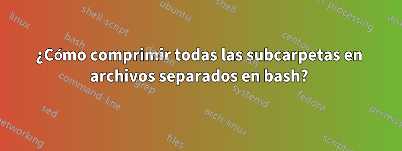 ¿Cómo comprimir todas las subcarpetas en archivos separados en bash?