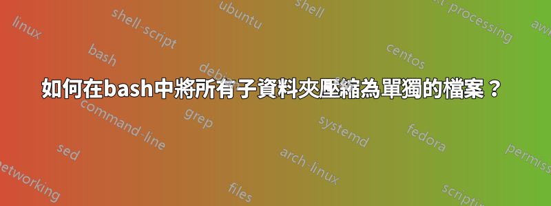 如何在bash中將所有子資料夾壓縮為單獨的檔案？