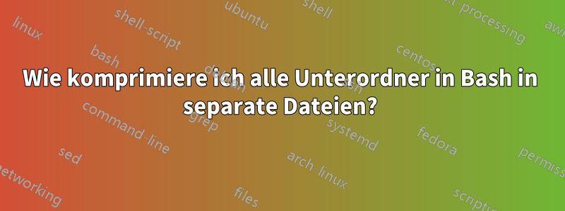 Wie komprimiere ich alle Unterordner in Bash in separate Dateien?