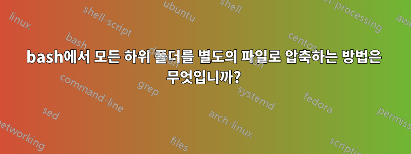 bash에서 모든 하위 폴더를 별도의 파일로 압축하는 방법은 무엇입니까?