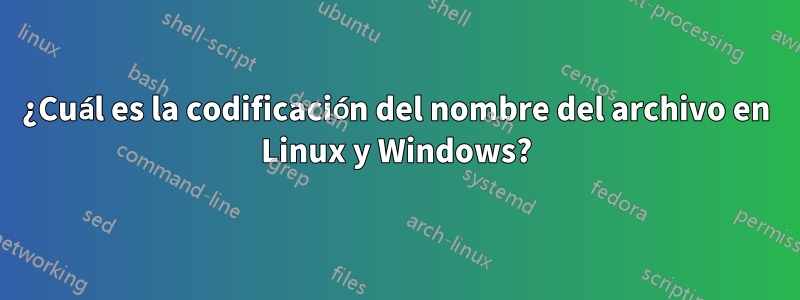 ¿Cuál es la codificación del nombre del archivo en Linux y Windows?