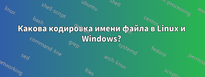 Какова кодировка имени файла в Linux и Windows?