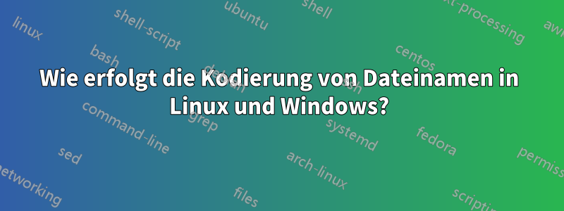 Wie erfolgt die Kodierung von Dateinamen in Linux und Windows?