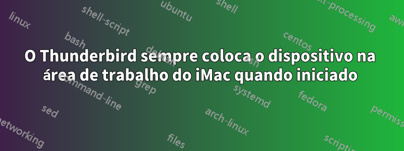 O Thunderbird sempre coloca o dispositivo na área de trabalho do iMac quando iniciado